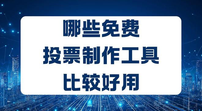 哪些免费投票制作工具比较好用？求推荐(图1)