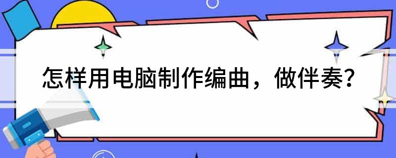 怎样用电脑制作编曲做伴奏？