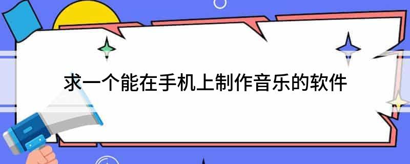 求一个能在手机上制作音乐的软件