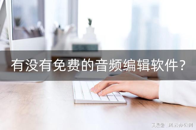 有没有免费的音频编辑软件？小编给大家推荐几款