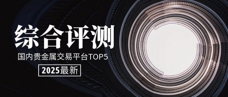 2025年国内贵金属交易平台TOP5综合评测(图2)