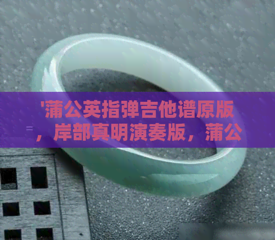 蒲公英指弹吉他谱原版岸部真明演奏版蒲公英的约定吉他谱教程